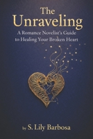The Unraveling: A Romance Novelist's Guide to Healing Your Broken Heart B0GK8CMBCQ Book Cover