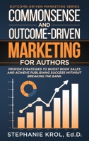 Commonsense and Outcome-Driven Marketing for Authors: Proven Strategies to Boost Book Sales and Achieve Publishing Success without Breaking the Bank 1737320142 Book Cover