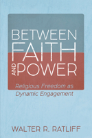 Between Faith and Power: Religious Freedom as Dynamic Engagement 1725263297 Book Cover