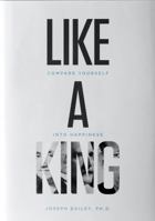 Like a King: Compare Yourself Into Happiness 0578938995 Book Cover