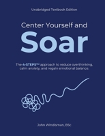 Center Yourself and Soar: The 4-Steps™ Approach to Reduce Overthinking, Calm Anxiety, and Regain Emotional Balance (Unabridged Textbook Edition) 1067837647 Book Cover