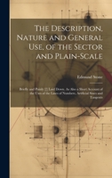 The Description, Nature and General Use, of the Sector and Plain-Scale: Briefly and Painly [!] Laid Down. As Also a Short Account of the Uses of the Lines of Numbers, Artificial Sines and Tangents 102066777X Book Cover