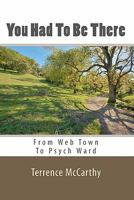 You Had To Be There: From Web Town To Psych Ward - A Memoir 145288434X Book Cover