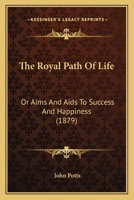 The Royal Path Of Life: Or Aims And Aids To Success And Happiness 0548721475 Book Cover