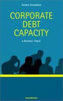 Corporate Debt Capacity: A Study of Corporate Debt Policy and the Determination of Corporate Debt Capacity (Business Classics) 1587980347 Book Cover