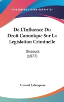 De L'Influence Du Droit Canonique Sur La Legislation Criminelle: Discours (1877) 1120411890 Book Cover