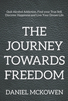 The Journey Towards Freedom: Quit Alcohol Addiction, Find your True Self, Discover Happiness and Live Your Dream Life B087CSXXKG Book Cover