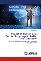 Impact of English as a Second Language in India: Then and Now: Historical and Pedagogical Aspects of English Language in India 6202815752 Book Cover