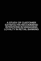 A Study of customer satisfactin recommend intentions in Managing Loyalty in retail banking 9425865779 Book Cover