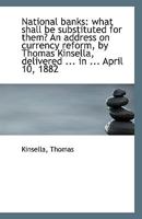 National Banks: What Shall be Substituted for Them? An Address on Currency Reform, by Thomas Kinsell 0526541628 Book Cover