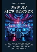 N8N as MCP Server: Create Autonomous Agents That Orchestrate the Workflow of AI Integration B0F5GZSLKG Book Cover
