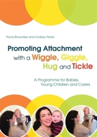 Promoting Attachment With a Wiggle, Giggle, Hug and Tickle: A Programme for Babies, Young Children and Carers 1849056560 Book Cover
