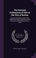 The Revised Ordinances of 1914 of the City of Boston: Being the Thirteenth Revision, With Tables Showing the Disposition of Prior Ordinances and Regulations and an Index 1356906621 Book Cover