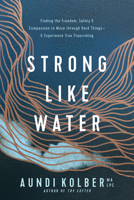 Strong like Water: Finding the Freedom, Safety, and Compassion to Move through Hard Things--and Experience True Flourishing 1496454715 Book Cover