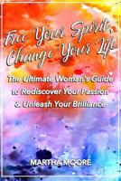 Free Your Spirit, Change Your Life: The Ultimate Woman's Guide to Rediscover Your Passion & Unleash Your Brilliance 0995934673 Book Cover