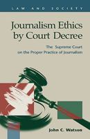 Journalism Ethics by Court Decree: The Supreme Court on the Proper Practice of Journalism 1593322666 Book Cover