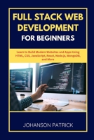 Full Stack Web Development for Beginners: Learn to Build Modern Websites and Apps Using HTML, CSS, JavaScript, React, Node.js, MongoDB, and More B0FG1G3MMS Book Cover