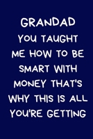 Grandad You Taught Me How To Be Smart With Money That's Why This Is All You're Getting: Christmas Gifts For Grandparent & Family, Novelty Funny Gag Notebook/Journal for Men, Silly Office Writing Stati 1671912578 Book Cover
