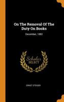 On The Removal Of The Duty On Books: December, 1882 1018747893 Book Cover