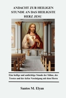 ANDACHT ZUR HEILIGEN STUNDE AN DAS HEILIGSTE HERZ JESU: Eine heilige und andächtige Stunde der Sühne, des Trostes und der tiefen Vereinigung mit dem Herrn (German Edition) B0GLNKYWCB Book Cover