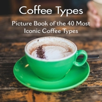 Coffee Types Picture Book of the 40 Most Iconic Coffee Types: Coffee Table Book | for Kids, Adults also for Seniors with Alzheimer's or Dementia B0H11PG2S1 Book Cover