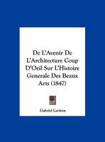 De L'avenir De L'architecture, Coup-d'oeil Sur L'histoire Générale Des Beaux-arts... 1120404630 Book Cover