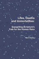 Lifes, Deaths and Immortalities: Expositing Scripture's Fate for the Human Race 1329519280 Book Cover