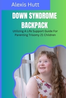 Down Syndrome Backpack: Utilizing A Life Support Guide For Parenting Trisomy 21 Children B0C9S853B5 Book Cover