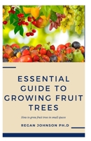 Essential Guide To Growing Fruit Trees: How to grow fruit trees in small spaces B08L41B3LH Book Cover