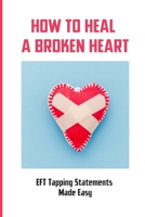 How To Heal A Broken Heart: EFT Tapping Statements Made Easy: How To Tap Short Form Of Eft B095GL6Q5N Book Cover