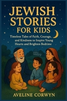 JEWISH STORIES FOR KIDS: Timeless Tales of Faith, Courage, and Kindness to Inspire Young Hearts and Brighten Bedtime B0FTTWCH66 Book Cover