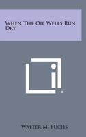 When the Oil Wells Run Dry 1258544415 Book Cover