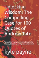 Unlocking Wisdom: The Compelling Case for 100 Quotes of Andrew Tate: "Unleashing Triumph: A Decisive Blueprint for Success, Discipline, B0CQ16R3CJ Book Cover