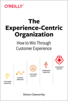 The Experience-Centric Organization: How to Win Through Customer Experience 1492045772 Book Cover