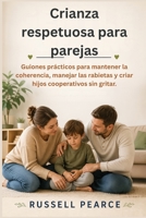 Crianza respetuosa para parejas: Guiones prácticos para mantener la coherencia, manejar las rabietas y criar hijos cooperativos sin gritar. (Spanish Edition) B0GZBSYX8Y Book Cover