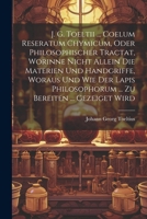 J. G. Toeltii ... Coelum Reseratum Chymicum, Oder Philosophischer Tractat, Worinne Nicht Allein Die Materien Und Handgriffe, Woraus Und Wie Der Lapis 102118988X Book Cover