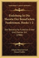 Einleitung In Die Theorie Der Bessel'schen Funktionen, Books 1-2: Die Bessel'sche Funktion Erster Und Zweiter Art (1900) 1168440351 Book Cover
