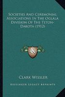 Societies and Ceremonial Associations in the Oglala Division of the Teton-Dakota (1912) 1165758016 Book Cover