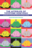 The Afterlife of Toyotomi Hideyoshi: Taikoki, Historical Fiction, and Popular Culture in Japan 0674267923 Book Cover