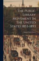 The Public Library Movement In The United States 1853-1893 1021860913 Book Cover