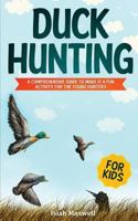 Duck Hunting for Kids: A Comprehensive Guide to Make It a Fun Activity for the Young Hunters 1790879302 Book Cover