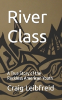 River Class: A True Story of the Reckless American Youth 1096093200 Book Cover