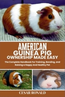American Guinea Pig Ownership Made Easy: The Complete Handbook For Training, Bonding, and Raising a Happy And Healthy Pet (Guinea Pig Encyclopedia Collection) B0FBJTJZ9R Book Cover