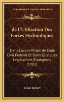 de L'Utilisation Des Forces Hydrauliques: Dans Lavant-Projet de Code Civil Federal Et Dans Quelques Legislations Etrangeres (1903) 1161046135 Book Cover