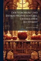 Der Von Mose Und Denen Propheten Ubel Urtheilende Alchymist 1275127096 Book Cover