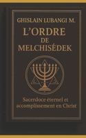 L'ordre de Melchisédek: Sacerdoce éternel et accomplissement en Christ B0FS91NYF2 Book Cover