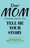 Dear Mom, I Wanna Know You, Tell Me Your Story: A Special Journal For Mothers To Share Their Story B0DSDSCPBJ Book Cover