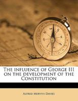 The Influence of George III on the Development of the Constitution 1347136819 Book Cover