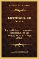 Die Humanitat Im Kreige: Die Kodifizierten Humanitaren Vereinbarungen Der Kulturstaaten Im Kriege (1905) 1161102299 Book Cover