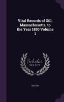 Vital Records of Gill, Massachusetts, to the Year 1850 Volume 1 1359596852 Book Cover